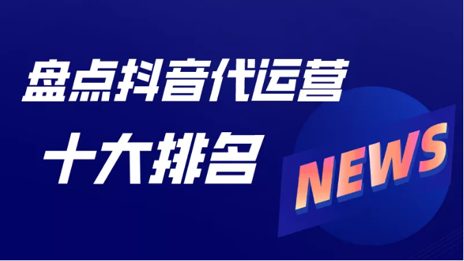 十大抖音代运营公司排行榜，抖音账号代运营